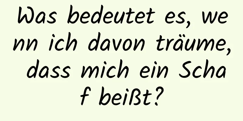 Was bedeutet es, wenn ich davon träume, dass mich ein Schaf beißt?