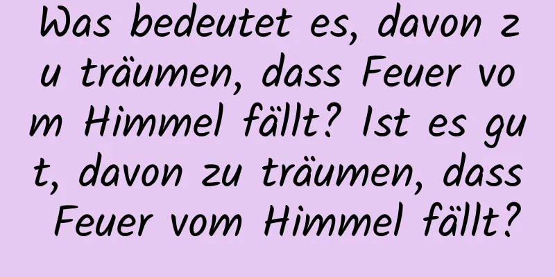 Was bedeutet es, davon zu träumen, dass Feuer vom Himmel fällt? Ist es gut, davon zu träumen, dass Feuer vom Himmel fällt?