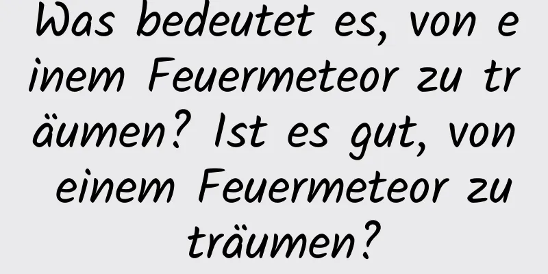 Was bedeutet es, von einem Feuermeteor zu träumen? Ist es gut, von einem Feuermeteor zu träumen?