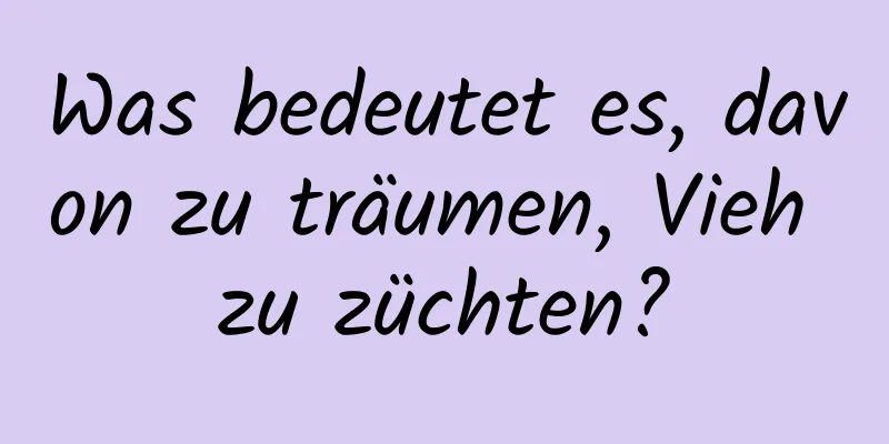 Was bedeutet es, davon zu träumen, Vieh zu züchten?