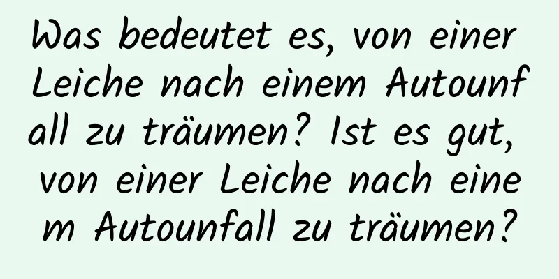 Was bedeutet es, von einer Leiche nach einem Autounfall zu träumen? Ist es gut, von einer Leiche nach einem Autounfall zu träumen?