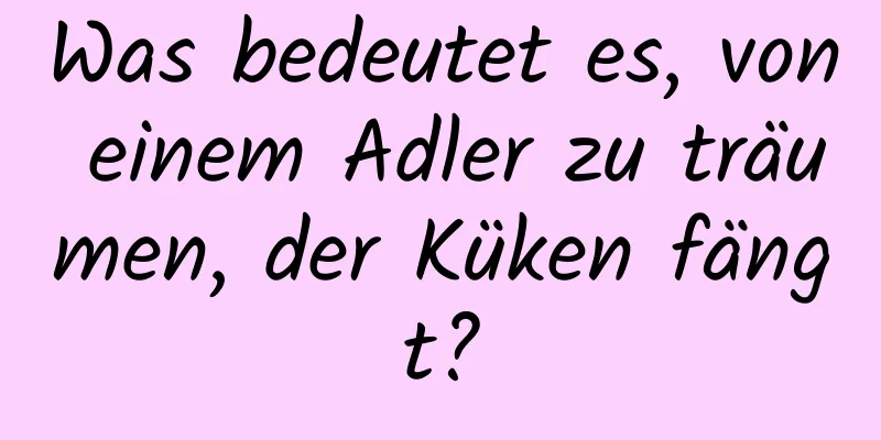 Was bedeutet es, von einem Adler zu träumen, der Küken fängt?