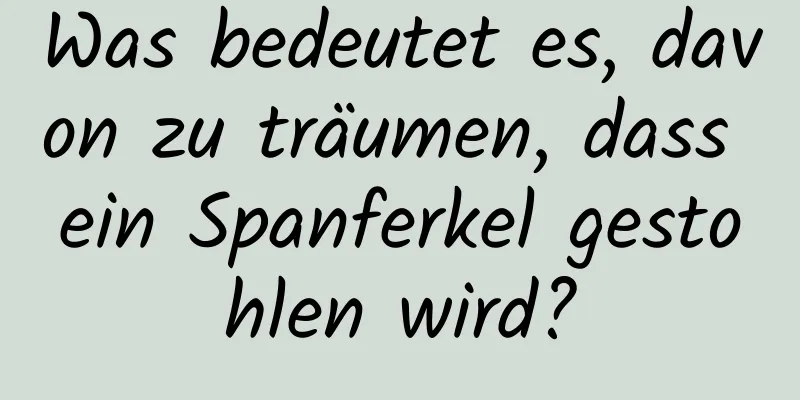 Was bedeutet es, davon zu träumen, dass ein Spanferkel gestohlen wird?