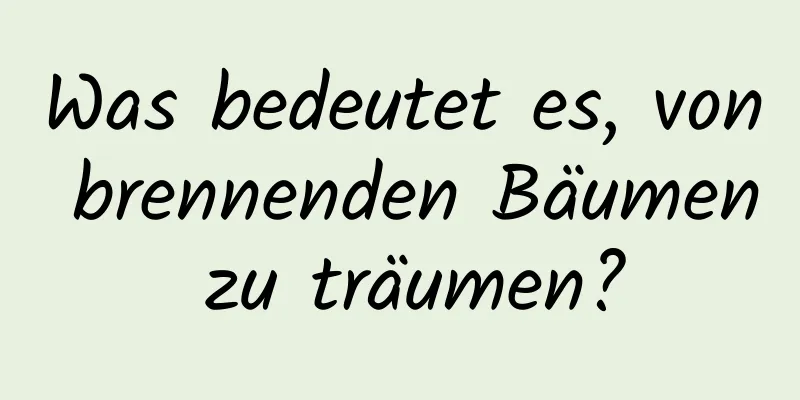 Was bedeutet es, von brennenden Bäumen zu träumen?