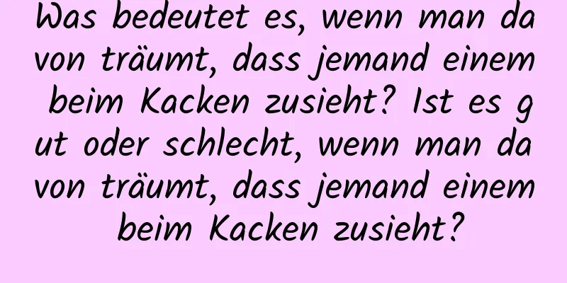 Was bedeutet es, wenn man davon träumt, dass jemand einem beim Kacken zusieht? Ist es gut oder schlecht, wenn man davon träumt, dass jemand einem beim Kacken zusieht?