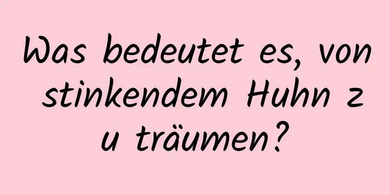 Was bedeutet es, von stinkendem Huhn zu träumen?