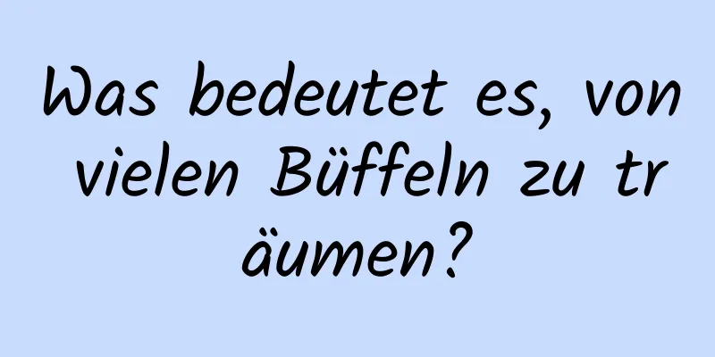 Was bedeutet es, von vielen Büffeln zu träumen?