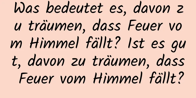 Was bedeutet es, davon zu träumen, dass Feuer vom Himmel fällt? Ist es gut, davon zu träumen, dass Feuer vom Himmel fällt?