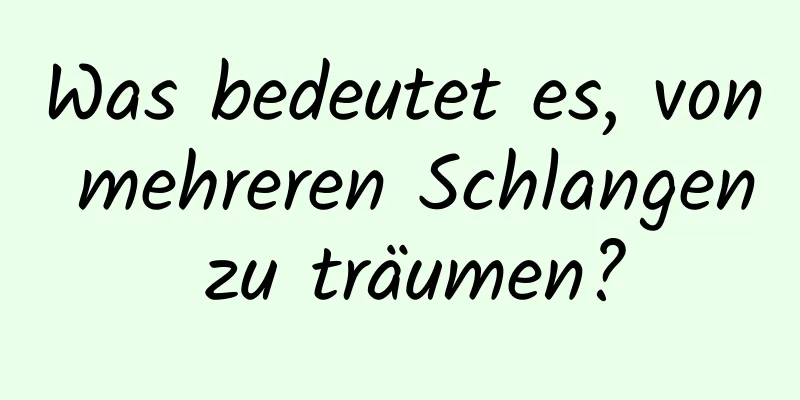 Was bedeutet es, von mehreren Schlangen zu träumen?