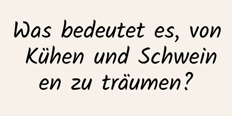 Was bedeutet es, von Kühen und Schweinen zu träumen?