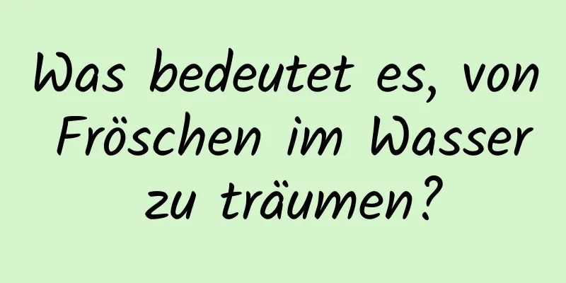 Was bedeutet es, von Fröschen im Wasser zu träumen?