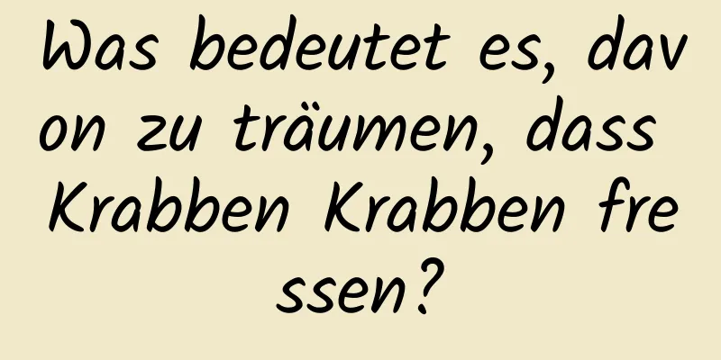 Was bedeutet es, davon zu träumen, dass Krabben Krabben fressen?