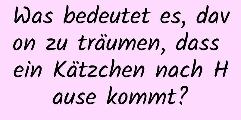 Was bedeutet es, davon zu träumen, dass ein Kätzchen nach Hause kommt?