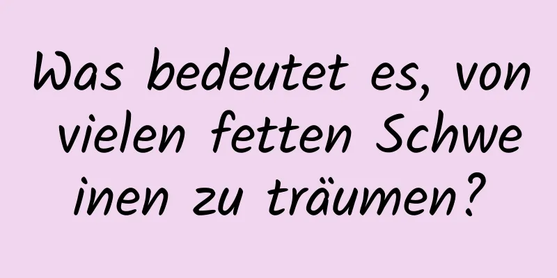 Was bedeutet es, von vielen fetten Schweinen zu träumen?