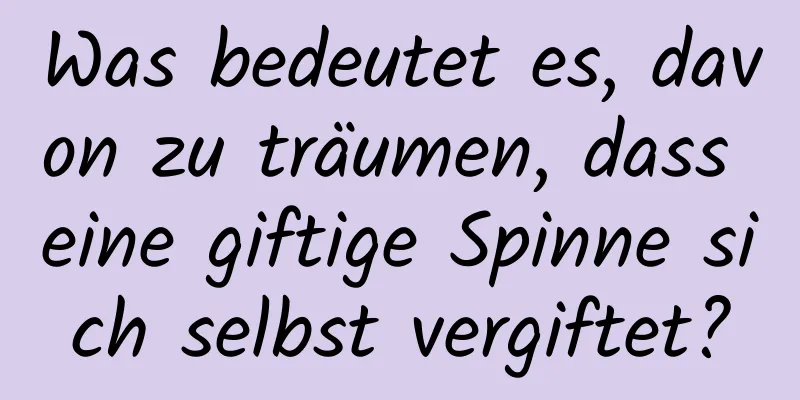 Was bedeutet es, davon zu träumen, dass eine giftige Spinne sich selbst vergiftet?