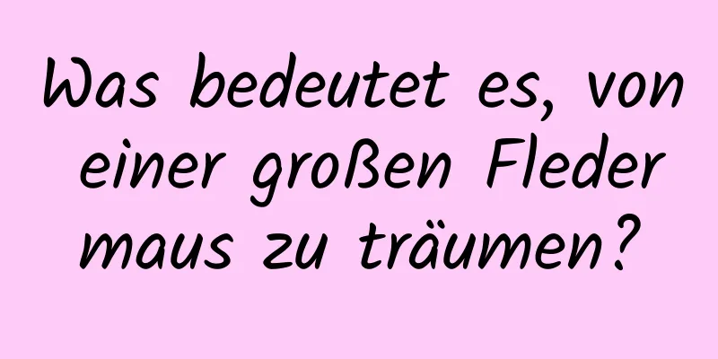 Was bedeutet es, von einer großen Fledermaus zu träumen?