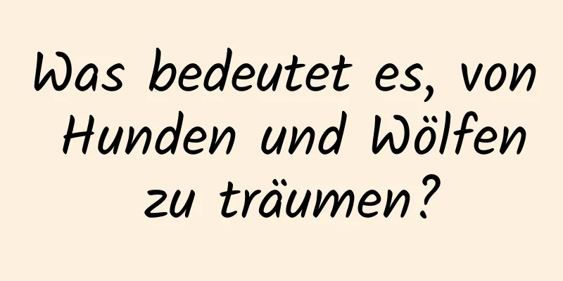 Was bedeutet es, von Hunden und Wölfen zu träumen?