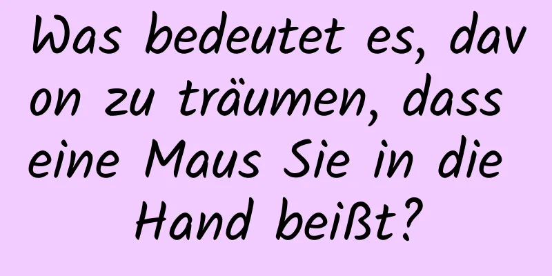 Was bedeutet es, davon zu träumen, dass eine Maus Sie in die Hand beißt?