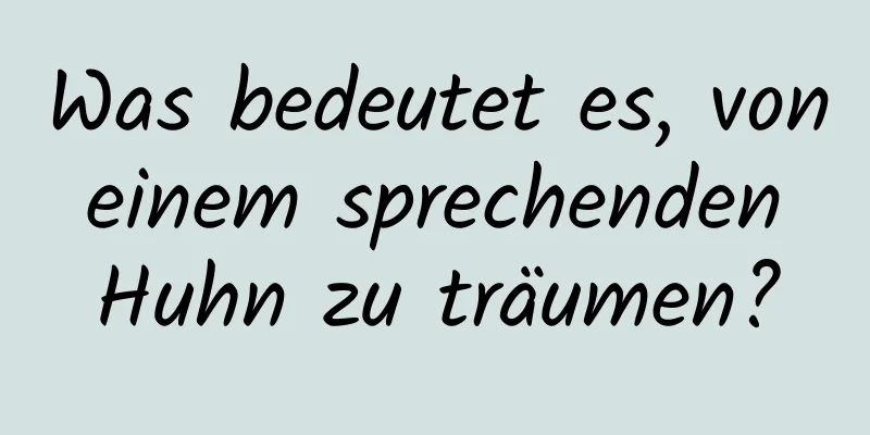 Was bedeutet es, von einem sprechenden Huhn zu träumen?