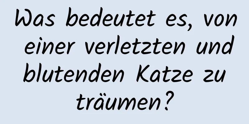 Was bedeutet es, von einer verletzten und blutenden Katze zu träumen?