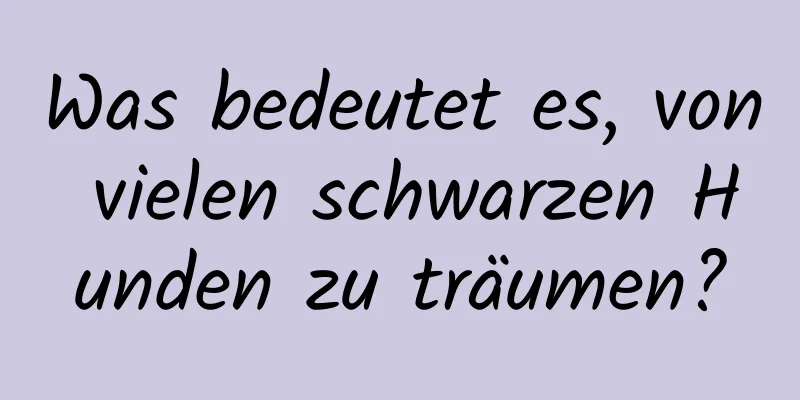 Was bedeutet es, von vielen schwarzen Hunden zu träumen?