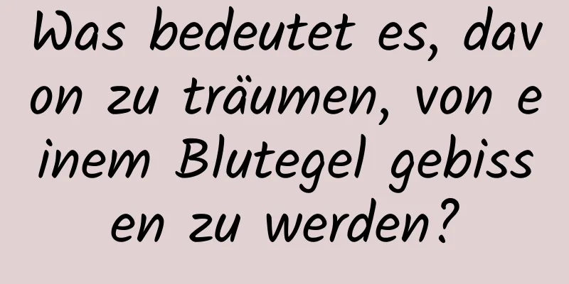 Was bedeutet es, davon zu träumen, von einem Blutegel gebissen zu werden?