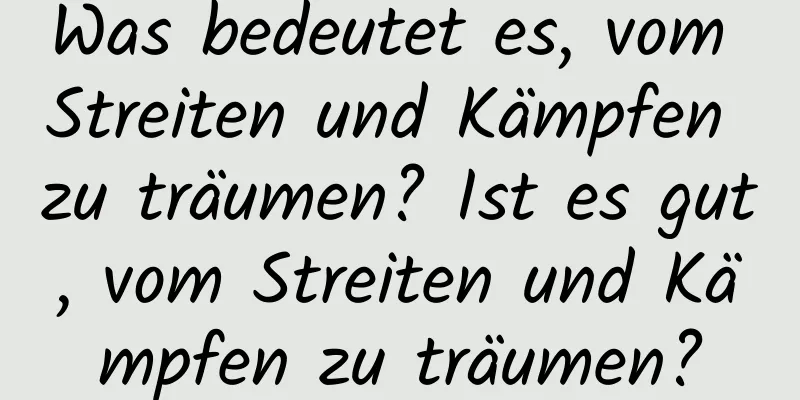 Was bedeutet es, vom Streiten und Kämpfen zu träumen? Ist es gut, vom Streiten und Kämpfen zu träumen?