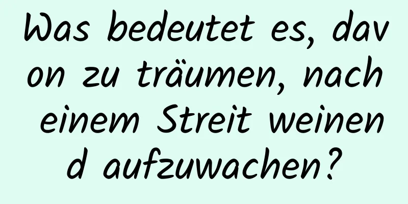 Was bedeutet es, davon zu träumen, nach einem Streit weinend aufzuwachen?