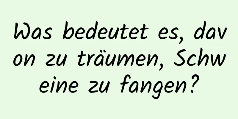 Was bedeutet es, davon zu träumen, Schweine zu fangen?