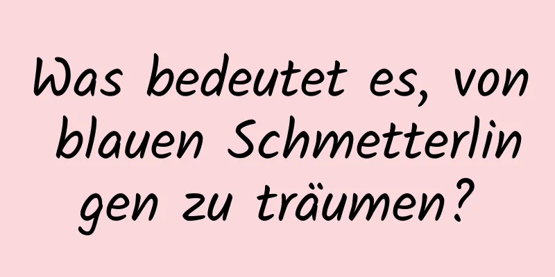 Was bedeutet es, von blauen Schmetterlingen zu träumen?