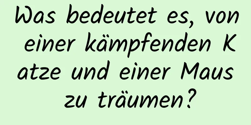 Was bedeutet es, von einer kämpfenden Katze und einer Maus zu träumen?