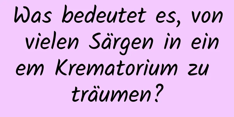 Was bedeutet es, von vielen Särgen in einem Krematorium zu träumen?