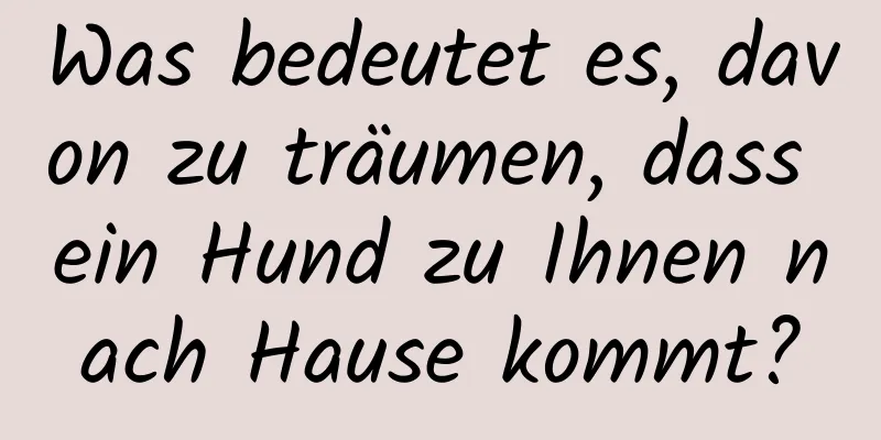 Was bedeutet es, davon zu träumen, dass ein Hund zu Ihnen nach Hause kommt?