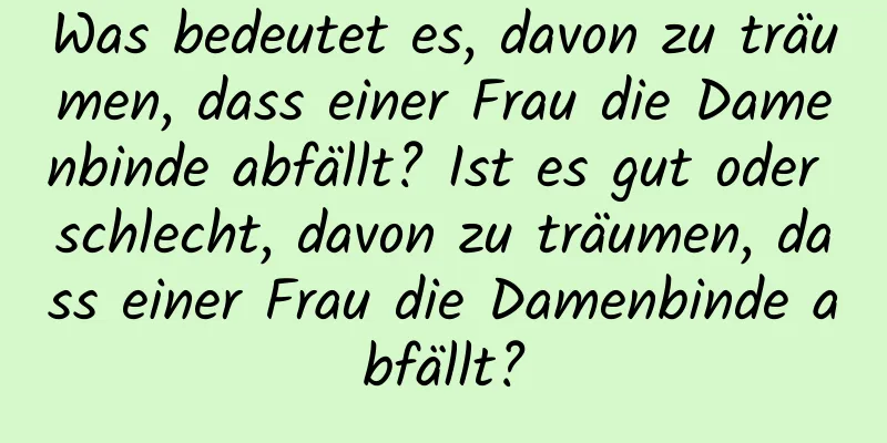 Was bedeutet es, davon zu träumen, dass einer Frau die Damenbinde abfällt? Ist es gut oder schlecht, davon zu träumen, dass einer Frau die Damenbinde abfällt?