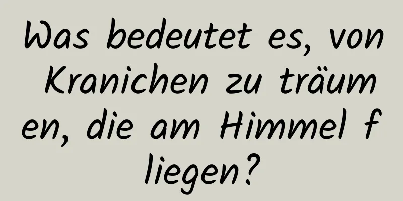 Was bedeutet es, von Kranichen zu träumen, die am Himmel fliegen?