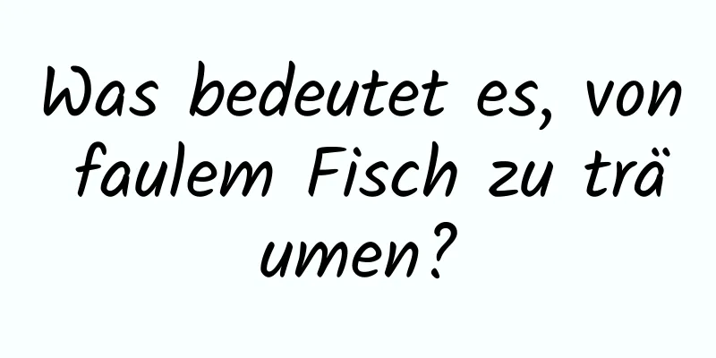 Was bedeutet es, von faulem Fisch zu träumen?