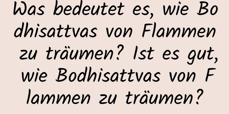 Was bedeutet es, wie Bodhisattvas von Flammen zu träumen? Ist es gut, wie Bodhisattvas von Flammen zu träumen?