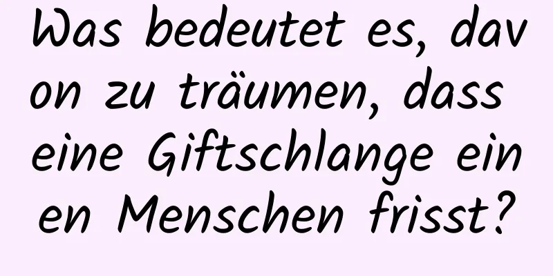 Was bedeutet es, davon zu träumen, dass eine Giftschlange einen Menschen frisst?