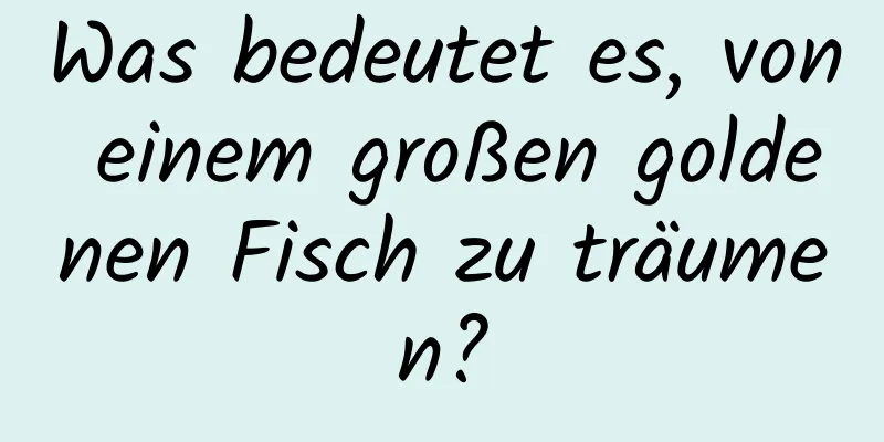 Was bedeutet es, von einem großen goldenen Fisch zu träumen?