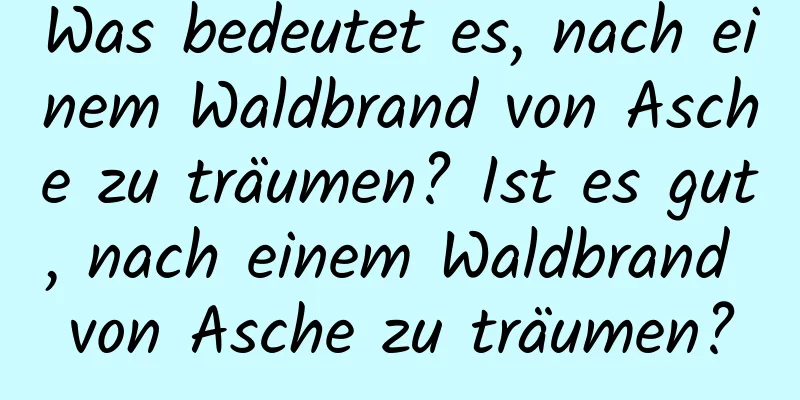 Was bedeutet es, nach einem Waldbrand von Asche zu träumen? Ist es gut, nach einem Waldbrand von Asche zu träumen?