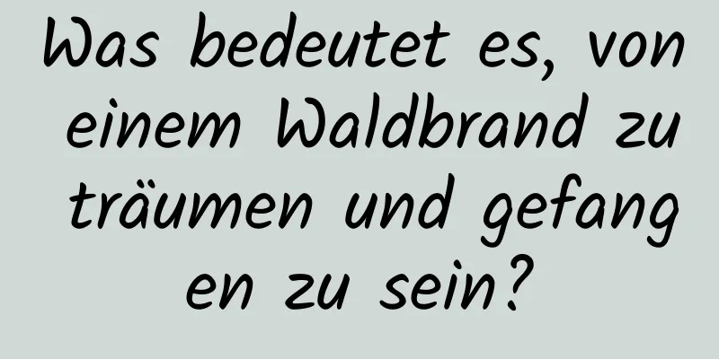 Was bedeutet es, von einem Waldbrand zu träumen und gefangen zu sein?