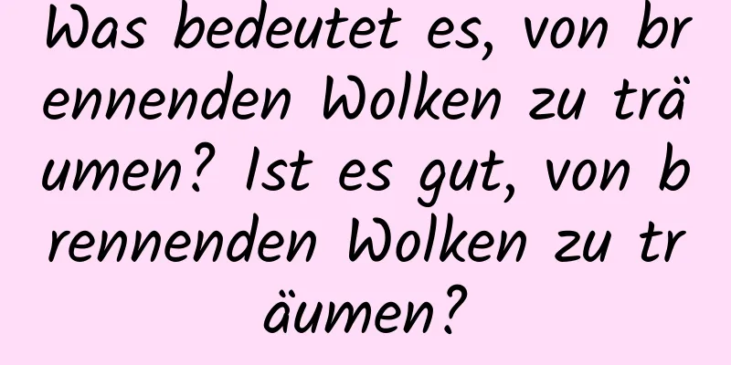 Was bedeutet es, von brennenden Wolken zu träumen? Ist es gut, von brennenden Wolken zu träumen?