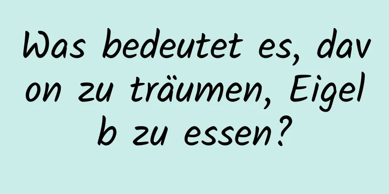 Was bedeutet es, davon zu träumen, Eigelb zu essen?