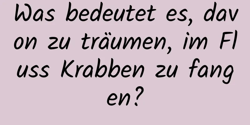 Was bedeutet es, davon zu träumen, im Fluss Krabben zu fangen?