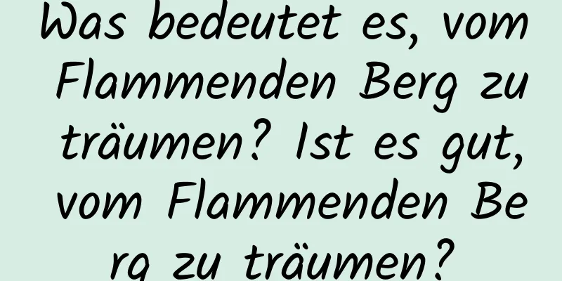 Was bedeutet es, vom Flammenden Berg zu träumen? Ist es gut, vom Flammenden Berg zu träumen?