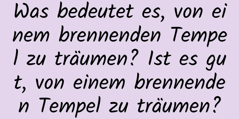 Was bedeutet es, von einem brennenden Tempel zu träumen? Ist es gut, von einem brennenden Tempel zu träumen?