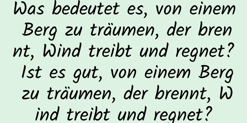 Was bedeutet es, von einem Berg zu träumen, der brennt, Wind treibt und regnet? Ist es gut, von einem Berg zu träumen, der brennt, Wind treibt und regnet?