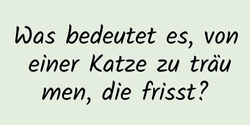 Was bedeutet es, von einer Katze zu träumen, die frisst?