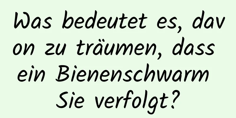 Was bedeutet es, davon zu träumen, dass ein Bienenschwarm Sie verfolgt?