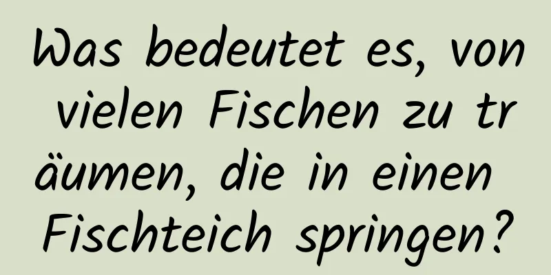 Was bedeutet es, von vielen Fischen zu träumen, die in einen Fischteich springen?